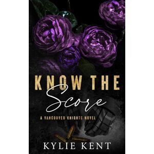 Kent, Kylie Know The Score: A Vancouver Knights Novel Kent, Kylie Know The Score: A Vancouver Knights Novel