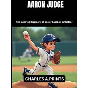 PRINTS, CHARLES A. AARON JUDGE: The inspiring Biography of one of Baseball outfielder (Baseball superstar biography books) PRINTS, CHARLES A. AARON JUDGE: The inspiring Biography of one of Baseball outfielder (Baseball superstar biography books)