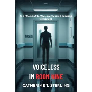 T. Sterling, Catherine VOICELESS IN ROOM NINE: In a Place Built to Heal, Silence is the Deadliest Treatment T. Sterling, Catherine VOICELESS IN ROOM NINE: In a Place Built to Heal, Silence is the Deadliest Treatment
