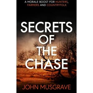 Musgrave, John Secrets of the Chase: A Morale Boost for Hunters, Farmers and Countryfolk Musgrave, John Secrets of the Chase: A Morale Boost for Hunters, Farmers and Countryfolk
