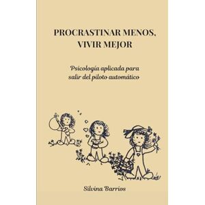 Barrios, Silvina PROCRASTINAR MENOS, VIVIR MEJOR: Psicología aplicada para salir del piloto automático Barrios, Silvina PROCRASTINAR MENOS, VIVIR MEJOR: Psicología aplicada para salir del piloto automático