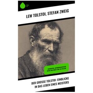 Tolstoi, Lew Der große Tolstoi: Einblicke in das Leben eines Meisters: Biographie, Autobiographische Werke und Briefe von Lew Tolstoi Tolstoi, Lew Der große Tolstoi: Einblicke in das Leben eines Meisters: Biographie, Autobiographische Werke und Briefe von Lew Tolstoi