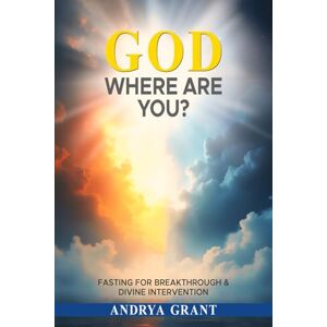 Grant, Andrya God Where Are You?: Fasting for Breakthrough and Divine Intervention Grant, Andrya God Where Are You?: Fasting for Breakthrough and Divine Intervention