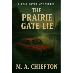 Chiefton, M. A. Little Egypt Mysteries: The Prairie Gate Lie Chiefton, M. A. Little Egypt Mysteries: The Prairie Gate Lie