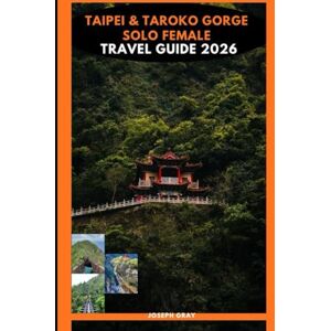 Gray, Joseph TAIPEI & TAROKO GORGE SOLO TRAVEL GUIDE 2026 Gray, Joseph TAIPEI & TAROKO GORGE SOLO TRAVEL GUIDE 2026