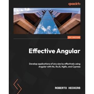 Roberto Heckers Effective Angular: Develop applications of any size by effectively using Angular with Nx, RxJS, NgRx, and Cypress Roberto Heckers Effective Angular: Develop applications of any size by effectively using Angular with Nx, RxJS, NgRx, and Cypress