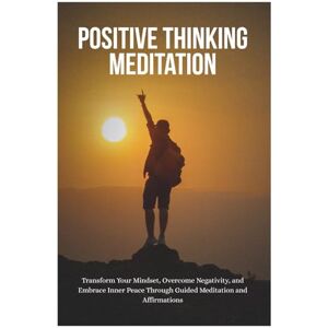 Clemons, Jessie M. Positive Thinking Meditation: Transform Your Mindset, Overcome Negativity, and Embrace Inner Peace Through Guided Meditation and Affirmations Clemons, Jessie M. Positive Thinking Meditation: Transform Your Mindset, Overcome Negativity, and Embrace Inner Peace Through Guided Meditation and Affirmations