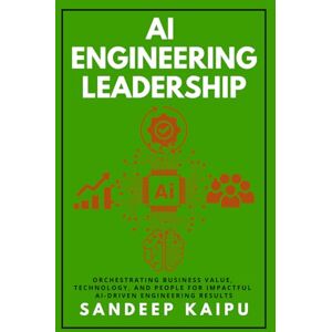 Kaipu, Sandeep AI Engineering Leadership: Orchestrating Business Value, Technology, and People for Impactful AI-Driven Engineering Results Kaipu, Sandeep AI Engineering Leadership: Orchestrating Business Value, Technology, and People for Impactful AI-Driven Engineering Results