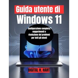 H. HART, DIGITAL Guida utente di Windows 11: Configurazione completa, suggerimenti e risoluzione dei problemi per tutti gli utenti H. HART, DIGITAL Guida utente di Windows 11: Configurazione completa, suggerimenti e risoluzione dei problemi per tutti gli utenti