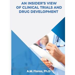 Flores, A.M. An Insider's View of Clinical Trials and Drug Development Flores, A.M. An Insider's View of Clinical Trials and Drug Development