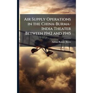 Byers, Adrian Rainier Air Supply Operations in the China-Burma-India Theater Between 1942 and 1945 Byers, Adrian Rainier Air Supply Operations in the China-Burma-India Theater Between 1942 and 1945