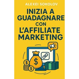 Sokolov, Alexei Inizia a guadagnare con l’Affiliate Marketing: La guida pratica per creare entrate online anche da zero, costruendo contenuti di valore e trasformando il traffico in guadagni reali Sokolov, Alexei Inizia a guadagnare con l’Affiliate Marketing: La guida pratica per creare entrate online anche da zero, costruendo contenuti di valore e trasformando il traffico in guadagni reali