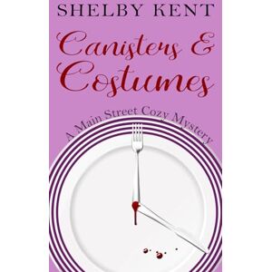 Kent, Shelby Canisters & Costumes (A Main Street Cozy Mystery) Kent, Shelby Canisters & Costumes (A Main Street Cozy Mystery)