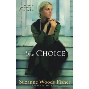 Woods Fisher, Suzanne The Choice (Lancaster County Secrets, Book 1): A Novel Woods Fisher, Suzanne The Choice (Lancaster County Secrets, Book 1): A Novel
