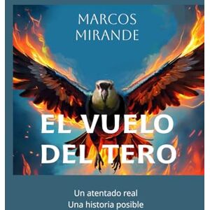 Mirande, Sr Marcos Enrique El vuelo del tero: La historia ficticia de un atentado real Mirande, Sr Marcos Enrique El vuelo del tero: La historia ficticia de un atentado real