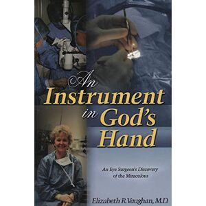 Vaughan, Dr Elizabeth R An Instrument in God's Hand: An Eye Surgeon's Discovery of the Miraculous Vaughan, Dr Elizabeth R An Instrument in God's Hand: An Eye Surgeon's Discovery of the Miraculous