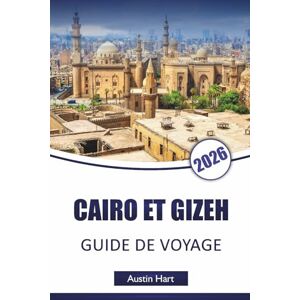 Hart, Austin CAIRO ET GIZEH GUIDE DE VOYAGE 2026: Découvrez les principales attractions, monuments anciens, trésors cachés, cuisine locale et expériences culturelles dans les villes emblématiques d'Égypte Hart, Austin CAIRO ET GIZEH GUIDE DE VOYAGE 2026: Découvrez les principales attractions, monuments anciens, trésors cachés, cuisine locale et expériences culturelles dans les villes emblématiques d'Égypte