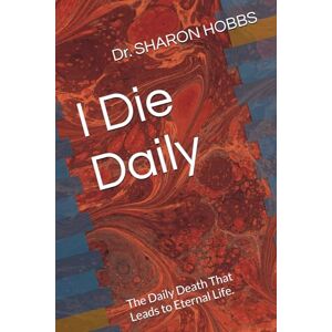 HOBBS, Dr. SHARON D. I Die Daily: The Daily Death That Leads to Eternal Life. HOBBS, Dr. SHARON D. I Die Daily: The Daily Death That Leads to Eternal Life.