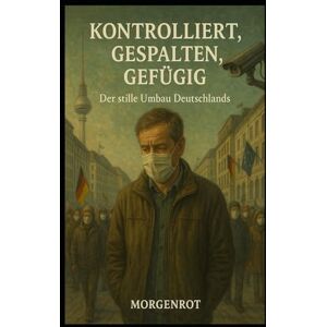 Morgenrot Kontrolliert, gespalten, gefügig – Der stille Umbau Deutschlands: Wie Politik, Medien und Ideologie eine Gesellschaft umbauen Morgenrot Kontrolliert, gespalten, gefügig – Der stille Umbau Deutschlands: Wie Politik, Medien und Ideologie eine Gesellschaft umbauen
