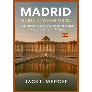 T. MERCER, JACK MADRID GUIDA DI VIAGGIO 2025: Un viaggio attraverso la cultura, la cucina e la bellezza nel cuore della Spagna T. MERCER, JACK MADRID GUIDA DI VIAGGIO 2025: Un viaggio attraverso la cultura, la cucina e la bellezza nel cuore della Spagna