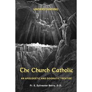 Berry D.D., Fr. E. Sylvester The Church Catholic: An Apostolic and Dogmatic Treatise Berry D.D., Fr. E. Sylvester The Church Catholic: An Apostolic and Dogmatic Treatise