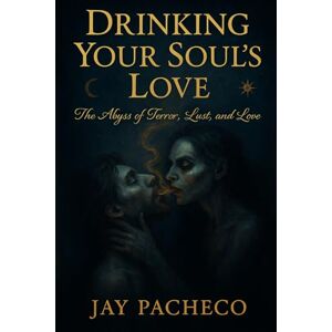 Pacheco, Jay Drinking Your Soul’s Love: The Abyss of Terror, Lust, and Love Pacheco, Jay Drinking Your Soul’s Love: The Abyss of Terror, Lust, and Love