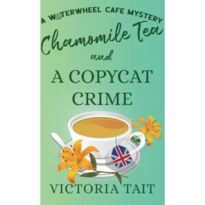 Tait, Victoria Chamomile Tea and A Copycat Crime: A British Cozy Murder Mystery with a Female Sleuth (A Waterwheel Cafe Mystery) Tait, Victoria Chamomile Tea and A Copycat Crime: A British Cozy Murder Mystery with a Female Sleuth (A Waterwheel Cafe Mystery)