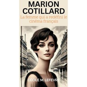 Lefevre, Cécile M. Marion Cotillard: La femme qui a redéfini le cinéma français: Une biographie complète de son héritage dans le cinéma, la mode, la vie personnelle et ... de Pouvoir, de Passion et de Progrès) Lefevre, Cécile M. Marion Cotillard: La femme qui a redéfini le cinéma français: Une biographie complète de son héritage dans le cinéma, la mode, la vie personnelle et ... de Pouvoir, de Passion et de Progrès)