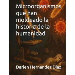 Hernandez Diaz, Darien Microorganismos que han moldeado la historia de la humanidad Hernandez Diaz, Darien Microorganismos que han moldeado la historia de la humanidad