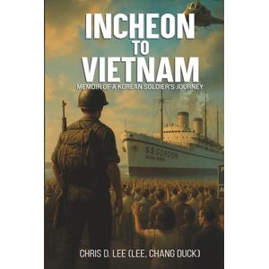 Lee INCHEON TO VIETNAM: MEMOIR OF A KOREAN SOLDIER'S JOURNEY Lee INCHEON TO VIETNAM: MEMOIR OF A KOREAN SOLDIER'S JOURNEY