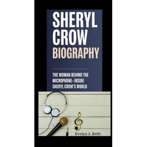 J. Britt, Evelyn SHERYL CROW BIOGRAPHY: The Woman Behind the Microphone: Inside Sheryl Crow's World J. Britt, Evelyn SHERYL CROW BIOGRAPHY: The Woman Behind the Microphone: Inside Sheryl Crow's World