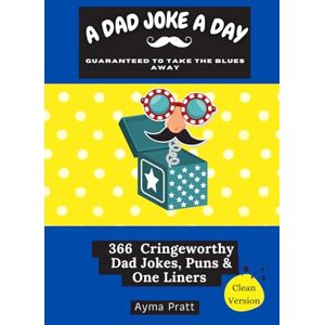 Pratt, Ayma A DAD JOKE A DAY GUARANTEED TO TAKE THE BLUES AWAY: 366 cringeworthy dad jokes puns & one liners (A joke a day series) Pratt, Ayma A DAD JOKE A DAY GUARANTEED TO TAKE THE BLUES AWAY: 366 cringeworthy dad jokes puns & one liners (A joke a day series)