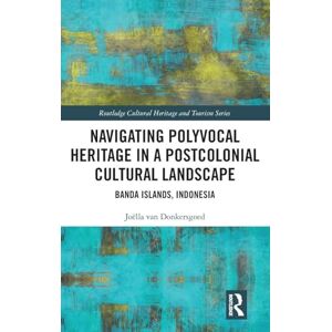 Donkersgoed, Joëlla van Navigating Polyvocal Heritage in a Postcolonial Cultural Landscape: Banda Islands, Indonesia (Routledge Cultural Heritage and Tourism Series) Donkersgoed, Joëlla van Navigating Polyvocal Heritage in a Postcolonial Cultural Landscape: Banda Islands, Indonesia (Routledge Cultural Heritage and Tourism Series)