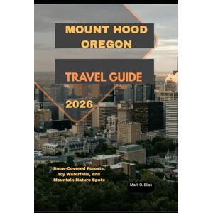 O. Eliot, Mark MOUNT HOOD OREGON TRAVEL GUIDE 2026: Snow-Covered Forests, Icy Waterfalls, and Mountain Nature Spots (Discover 2024: Top Destinations and Hidden Gems) O. Eliot, Mark MOUNT HOOD OREGON TRAVEL GUIDE 2026: Snow-Covered Forests, Icy Waterfalls, and Mountain Nature Spots (Discover 2024: Top Destinations and Hidden Gems)