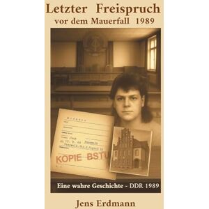 Erdmann, Jens Letzter Freispruch vor dem Mauerfall: Im Namen des Volkes der DDR 1989 Erdmann, Jens Letzter Freispruch vor dem Mauerfall: Im Namen des Volkes der DDR 1989