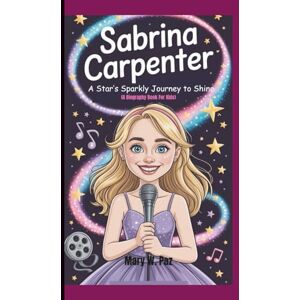 W. Paz, Mary SABRINA CARPENTER: A Star’s Sparkly Journey to Shine (A Biography Book for kids) W. Paz, Mary SABRINA CARPENTER: A Star’s Sparkly Journey to Shine (A Biography Book for kids)