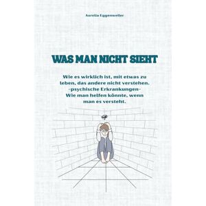 Eggenweiler, Aurelia Was man nicht sieht: Kurze Gedanken und Erklärungen über das Leben mit psychischer Krankheit und das, was andere oft nicht verstehen. Farbenfroh gestaltet Eggenweiler, Aurelia Was man nicht sieht: Kurze Gedanken und Erklärungen über das Leben mit psychischer Krankheit und das, was andere oft nicht verstehen. Farbenfroh gestaltet