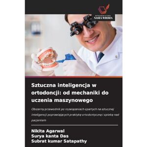 Agarwal, Nikita Sztuczna inteligencja w ortodoncji: od mechaniki do uczenia maszynowego Agarwal, Nikita Sztuczna inteligencja w ortodoncji: od mechaniki do uczenia maszynowego