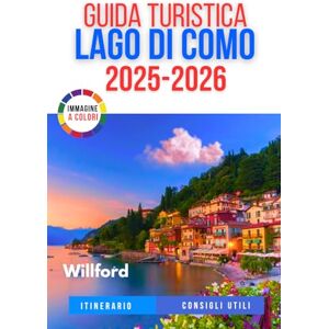Willford GUIDA TURISTICA LAGO DI COMO 2025-2026: La tua guida definitiva per viaggiatori singoli, coppie e famiglie con bambini alla scoperta della destinazione lacustre più romantica d'Italia Willford GUIDA TURISTICA LAGO DI COMO 2025-2026: La tua guida definitiva per viaggiatori singoli, coppie e famiglie con bambini alla scoperta della destinazione lacustre più romantica d'Italia