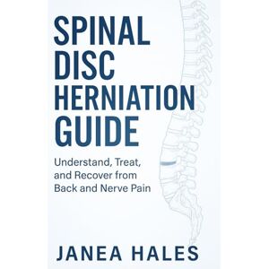 Hales, Janea Spinal Disc Herniation Guide: Understand, Treat, and Recover from Back and Nerve Pain Hales, Janea Spinal Disc Herniation Guide: Understand, Treat, and Recover from Back and Nerve Pain