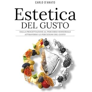D'Amato, Carlo Estetica del gusto: dalla progettazione al percorso sensoriale attraverso le percezioni del gusto D'Amato, Carlo Estetica del gusto: dalla progettazione al percorso sensoriale attraverso le percezioni del gusto