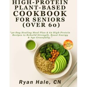 Hale CN, Ryan High-Protein Plant-Based Cookbook for Seniors (Over 60): 30-Day Healing Meal Plan & 62 High-Protein Recipes to Rebuild Strength, Boost Energy & Age Gracefully Hale CN, Ryan High-Protein Plant-Based Cookbook for Seniors (Over 60): 30-Day Healing Meal Plan & 62 High-Protein Recipes to Rebuild Strength, Boost Energy & Age Gracefully