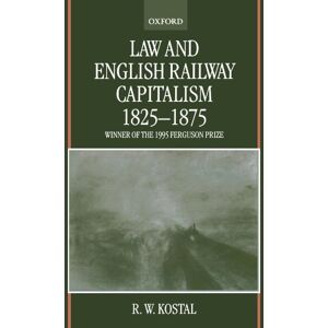 Kostal, R. W. Law And English Railway Capitalism 1825-1875 Kostal, R. W. Law And English Railway Capitalism 1825-1875