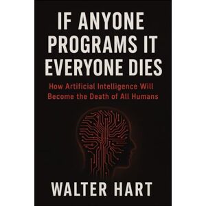 Hart, Walter If anyone programs it everyone dies: how Artificial intelligence will become the death of all humans (The age of AI) Hart, Walter If anyone programs it everyone dies: how Artificial intelligence will become the death of all humans (The age of AI)