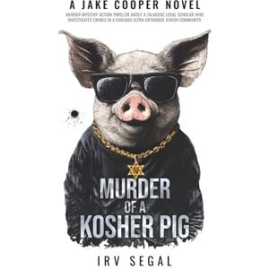 SEGAL, IRV MURDER OF A KOSHER PIG: THRILLER MURDER MYSTERY ABOUT AN AMATEUR LEGAL SLEUTH WHO INVESTIGATES CRIMES IN AN ULTRA-ORTHODOX JEWISH COMMUNITY IN CHICAGO (Jake Cooper Novels) SEGAL, IRV MURDER OF A KOSHER PIG: THRILLER MURDER MYSTERY ABOUT AN AMATEUR LEGAL SLEUTH WHO INVESTIGATES CRIMES IN AN ULTRA-ORTHODOX JEWISH COMMUNITY IN CHICAGO (Jake Cooper Novels)