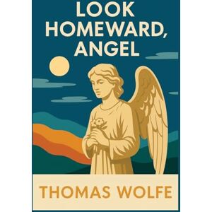 Wolfe, Thomas Look Homeward, Angel Wolfe, Thomas Look Homeward, Angel