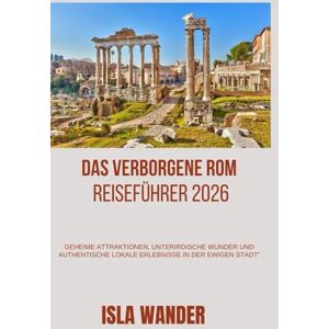 wander, Isla Das verborgene Rom Reiseführer 2026: Geheime Attraktionen, unterirdische Wunder und authentische lokale Erlebnisse in der Ewigen Stadt“ wander, Isla Das verborgene Rom Reiseführer 2026: Geheime Attraktionen, unterirdische Wunder und authentische lokale Erlebnisse in der Ewigen Stadt“