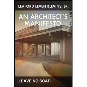 Blevins Jr, Leaford Leven An Architect's Manifesto (Architecture Without A Scar) Blevins Jr, Leaford Leven An Architect's Manifesto (Architecture Without A Scar)