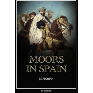 Florian, M Moors in Spain: A wonderful chapter of the world's civilization, great warriors and statesmen, promoters of science and arts, their history and achievements (Easy to Read Layout) Florian, M Moors in Spain: A wonderful chapter of the world's civilization, great warriors and statesmen, promoters of science and arts, their history and achievements (Easy to Read Layout)