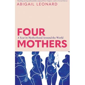 Leonard, Abigail Four Mothers: A Year in Motherhood Around the World Leonard, Abigail Four Mothers: A Year in Motherhood Around the World